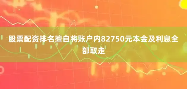股票配资排名擅自将账户内82750元本金及利息全部取走