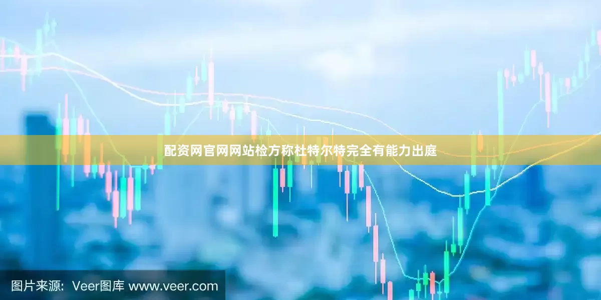 配资网官网网站检方称杜特尔特完全有能力出庭