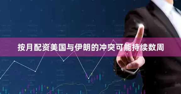 按月配资美国与伊朗的冲突可能持续数周