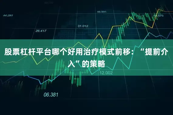 股票杠杆平台哪个好用治疗模式前移：“提前介入”的策略